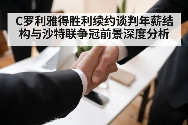 C罗利雅得胜利续约谈判年薪结构与沙特联争冠前景深度分析