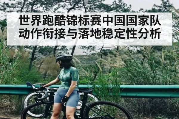 世界跑酷锦标赛中国国家队动作衔接与落地稳定性分析
