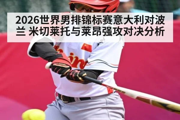 2026世界男排锦标赛意大利对波兰 米切莱托与莱昂强攻对决分析